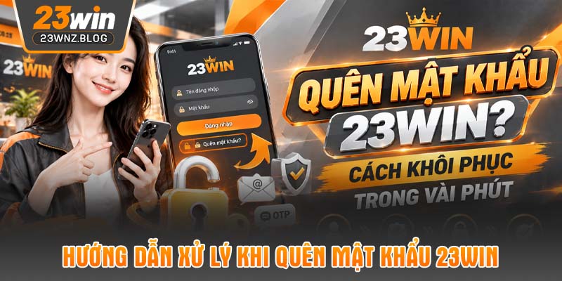 Hướng dẫn xử lý khi quên mật khẩu 23WIN