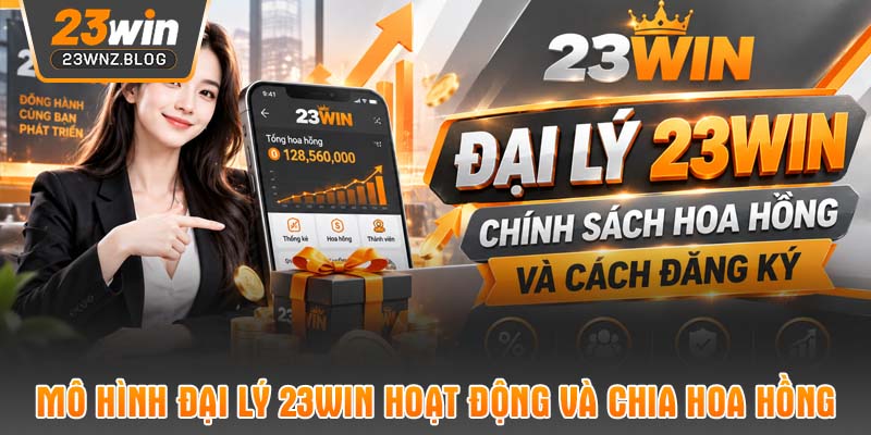 Mô hình đại lý 23WIN hoạt động và chia hoa hồng